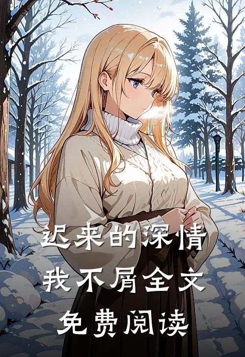 迟来的深情我不屑全文免费阅读