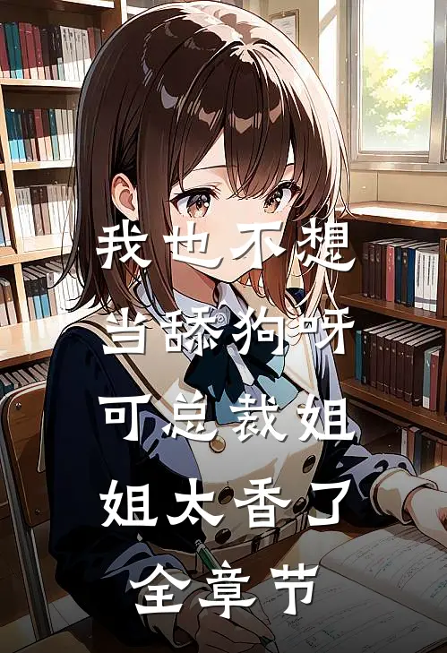 我也不想当舔狗呀，可总裁姐姐太香了全章节