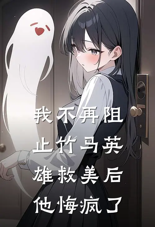 我不再阻止竹马英雄救美后,他悔疯了