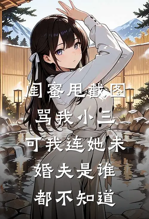闺蜜甩截图骂我小三，可我连她未婚夫是谁都不知道