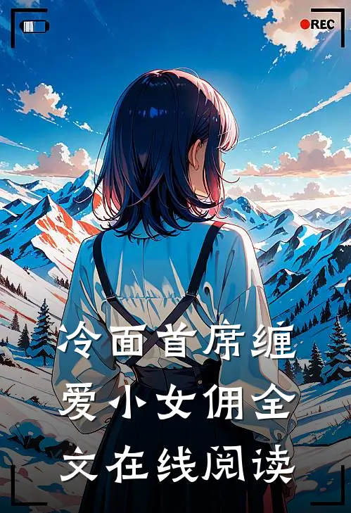 冷面首席缠爱小女佣全文在线阅读