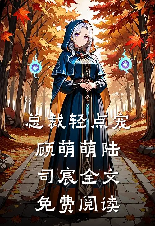 总裁轻点宠顾萌萌陆司宸全文免费阅读