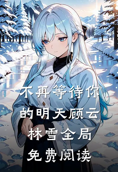 不再等待你的明天顾云林雪全局免费阅读