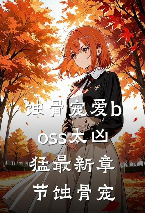 蚀骨宠爱boss太凶猛最新章节蚀骨宠