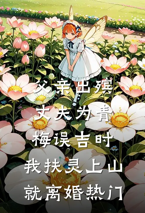 父亲出殡，丈夫为青梅误吉时，我扶灵上山就离婚热门