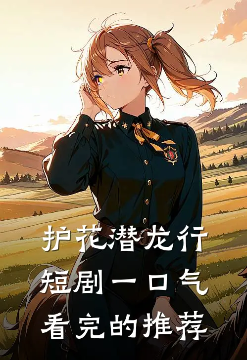 护花潜龙行短剧一口气看完的推荐