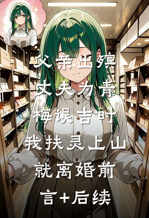 父亲出殡，丈夫为青梅误吉时，我扶灵上山就离婚前言+后续
