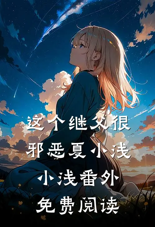 这个继父很邪恶夏小浅小浅 番外免费阅读
