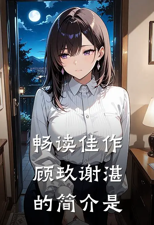 畅读佳作顾玖谢湛的简介是