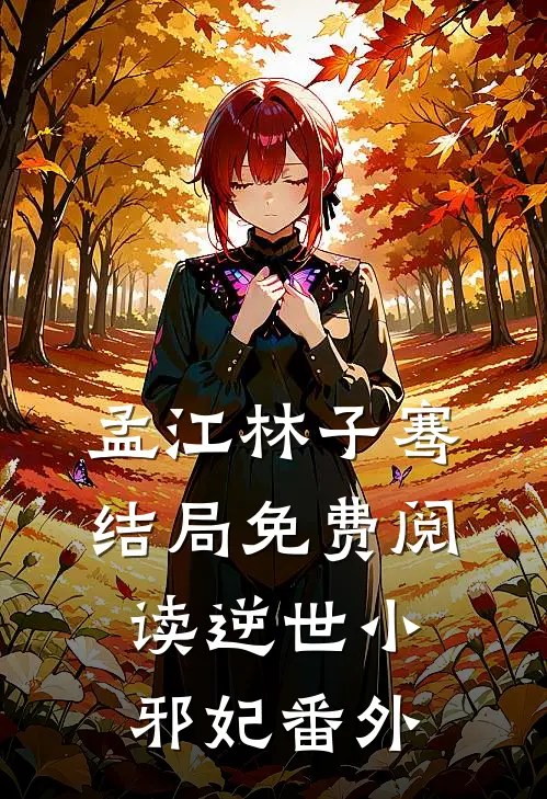 孟江林子骞结局免费阅读逆世小邪妃番外