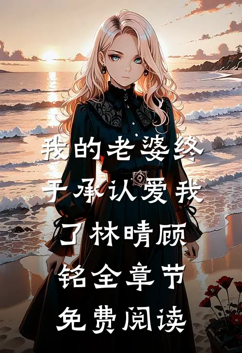 我的老婆终于承认爱我了林晴顾铭全章节免费阅读
