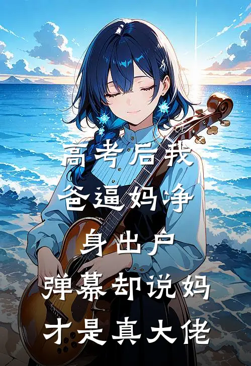 高考后我爸逼妈净身出户，弹幕却说妈才是真大佬