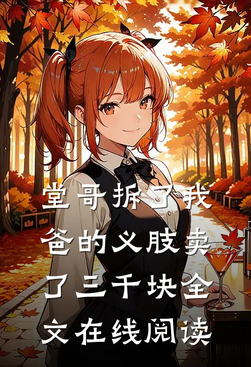 堂哥拆了我爸的义肢卖了三千块全文在线阅读