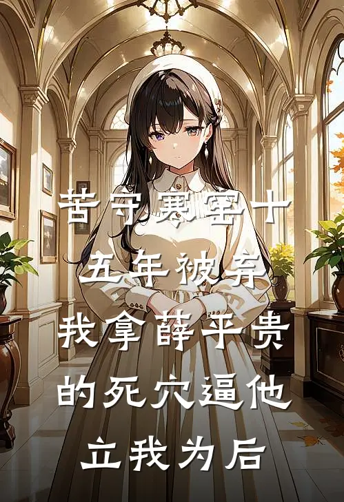 苦守寒窑十五年被弃，我拿薛平贵的死穴逼他立我为后