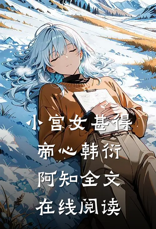 小宫女甚得帝心韩衍阿知全文在线阅读