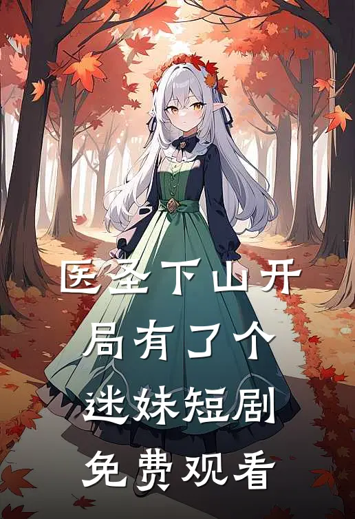 医圣下山开局有了个迷妹短剧免费观看