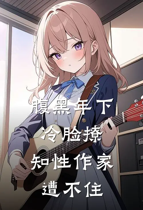 腹黑年下冷脸撩，知性作家遭不住