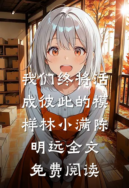 我们终将活成彼此的模样林小满陈明远全文免费阅读
