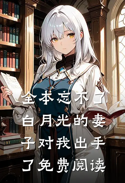 全本忘不了白月光的妻子对我出手了免费阅读