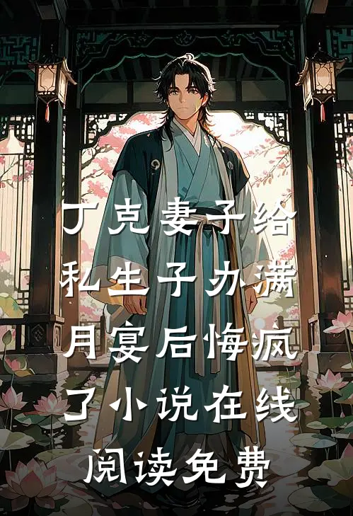 丁克妻子给私生子办满月宴后悔疯了小说在线阅读免费