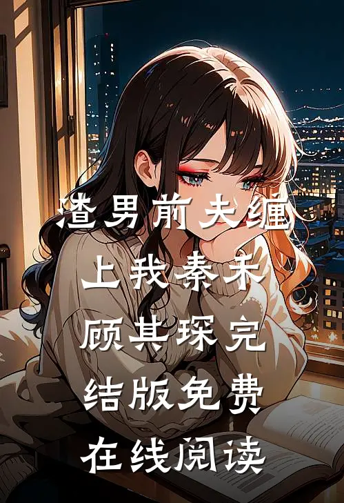 渣男前夫缠上我秦禾顾其琛完结版免费在线阅读