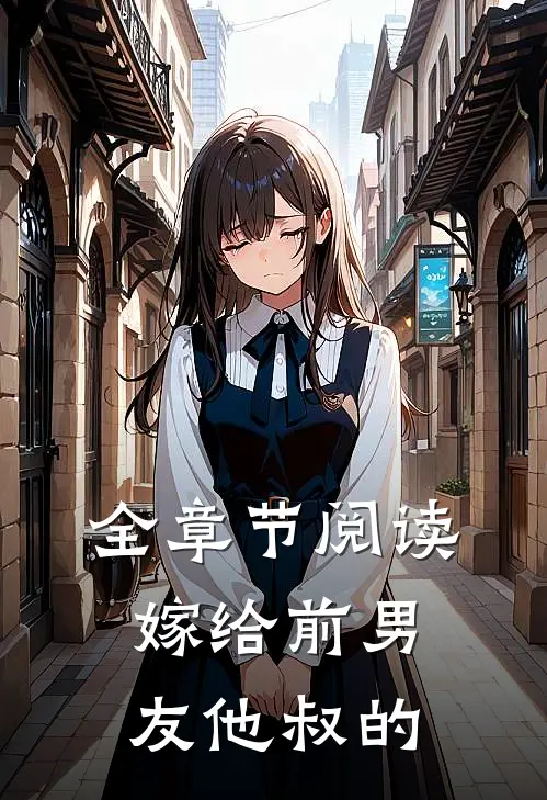 全章节阅读嫁给前男友他叔的