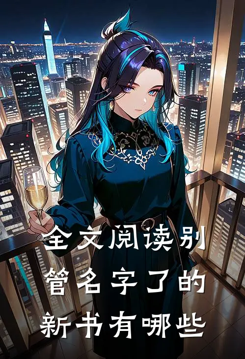 全文阅读别管名字了的新书有哪些