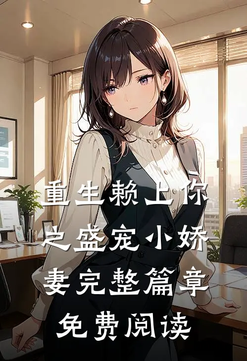 重生赖上你之盛宠小娇妻完整篇章免费阅读