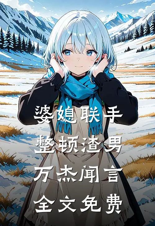 婆媳联手整顿渣男万杰闻言全文免费