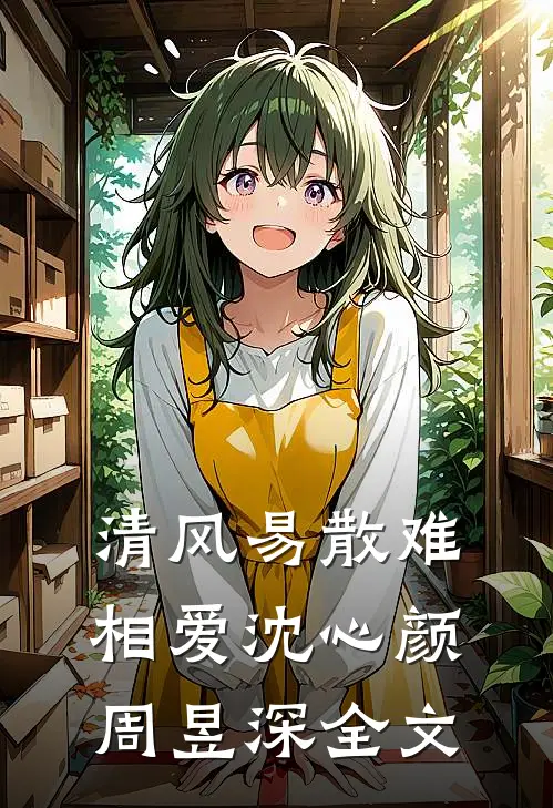 清风易散难相爱沈心颜周昱深全文