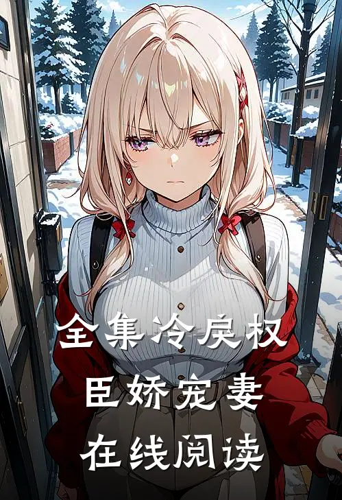 全集冷戾权臣娇宠妻在线阅读