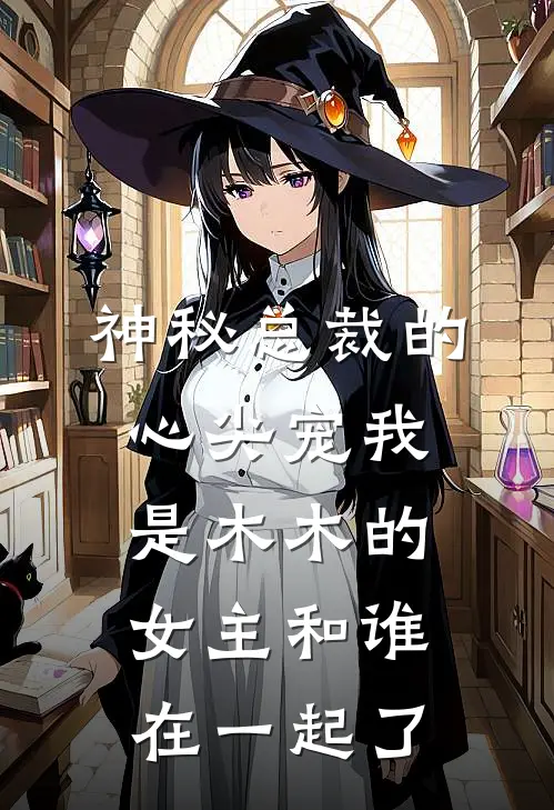神秘总裁的心尖宠 我是木木的女主和谁在一起了
