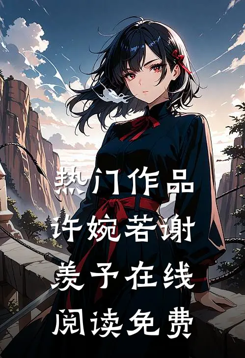热门作品许婉若谢羡予在线阅读免费