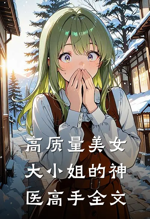 高质量美女大小姐的神医高手全文