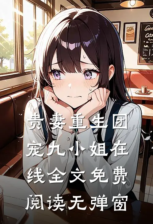 贵妻重生团宠九小姐在线全文免费阅读无弹窗