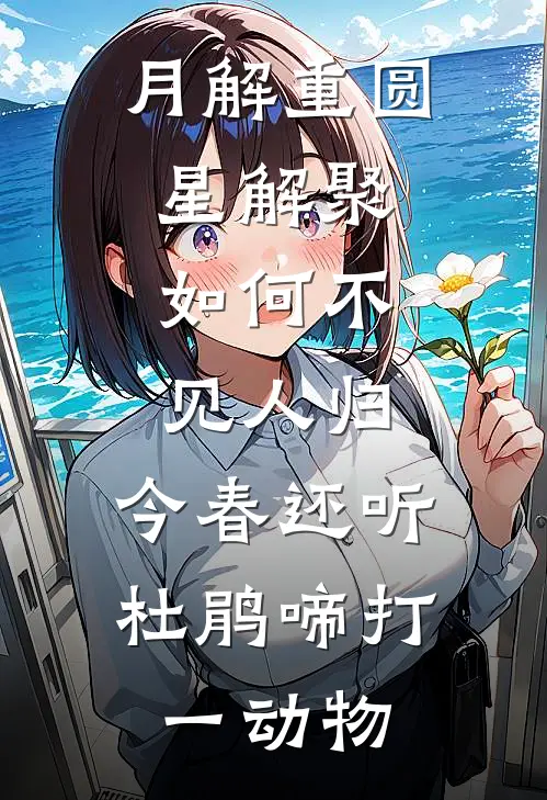 月解重圆星解聚,如何不见人归,今春还听杜鹃啼打一动物
