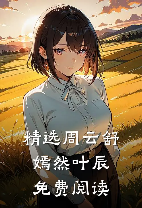 精选周云舒嫣然叶辰免费阅读