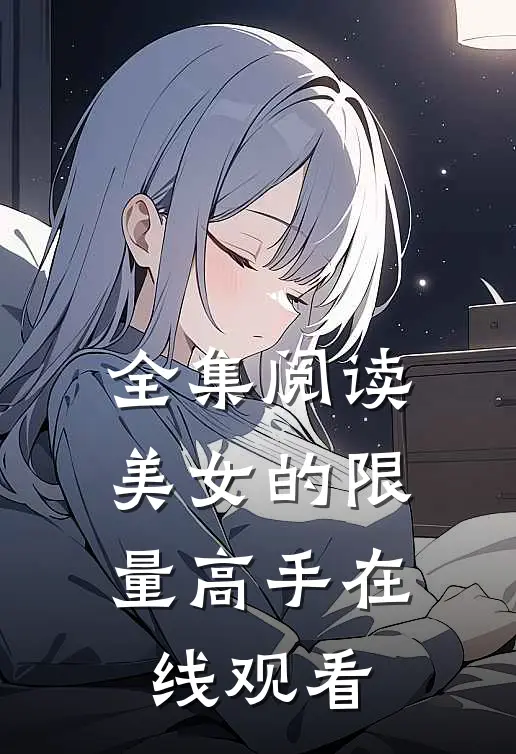 全集阅读美女的限量高手在线观看