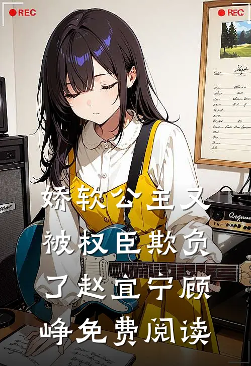 娇软公主又被权臣欺负了赵宜宁顾峥免费阅读