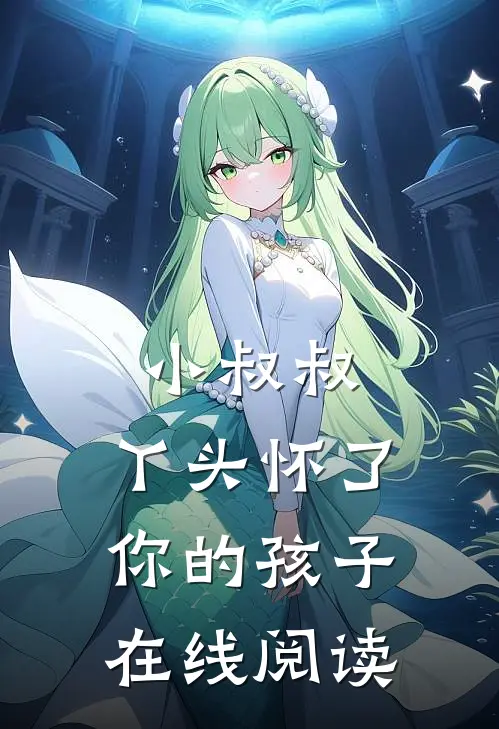 小叔叔,丫头怀了你的孩子在线阅读