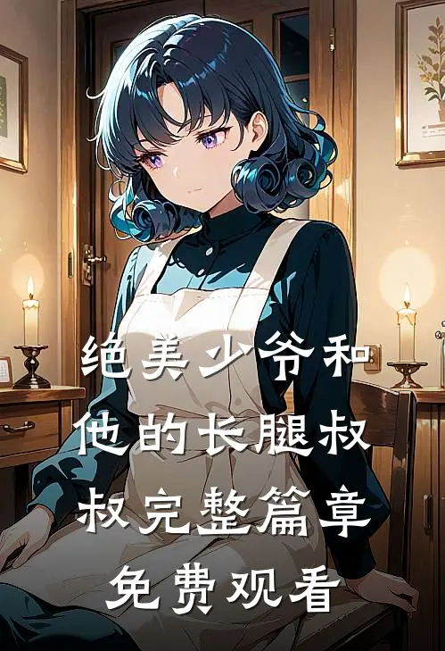 绝美少爷和他的长腿叔叔完整篇章免费观看