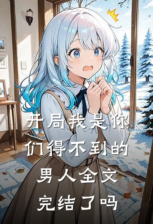 开局我是你们得不到的男人全文完结了吗