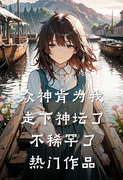众神肯为我走下神坛了,不稀罕了热门作品