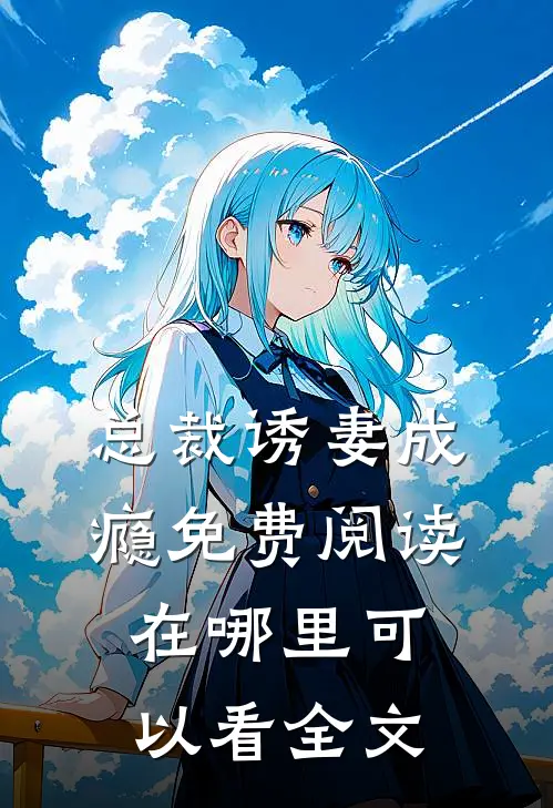 总裁诱妻成瘾免费阅读在哪里可以看全文