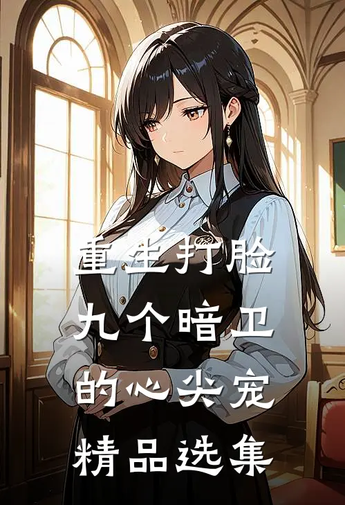 重生打脸九个暗卫的心尖宠精品选集
