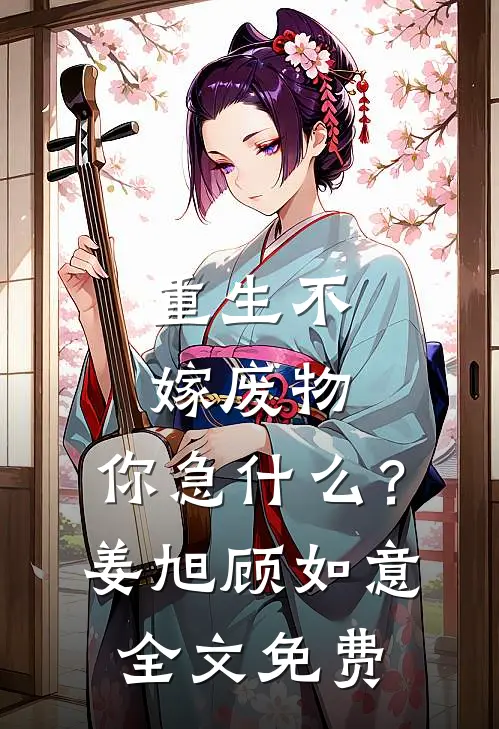 重生不嫁废物，你急什么？姜旭顾如意全文免费
