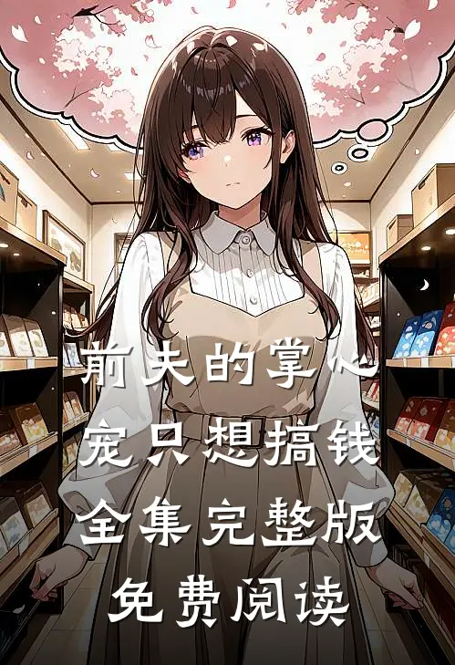 前夫的掌心宠只想搞钱全集完整版免费阅读