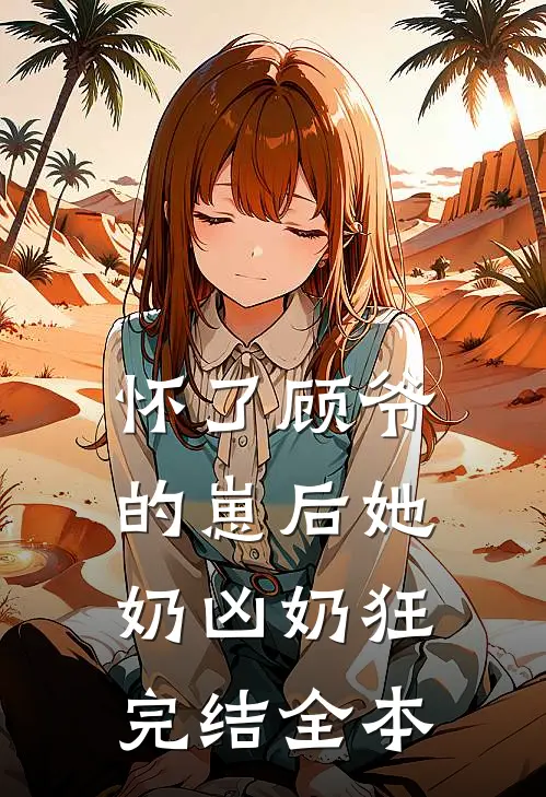 怀了顾爷的崽后她奶凶奶狂完结全本