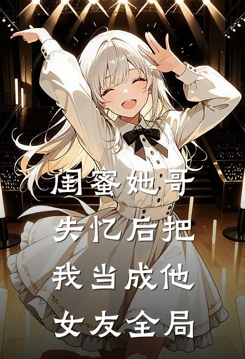 闺蜜她哥失忆后把我当成他女友全局