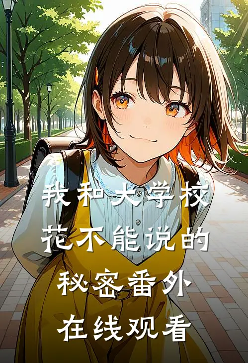 我和大学校花不能说的秘密 番外在线观看